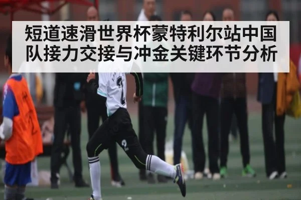短道速滑世界杯蒙特利尔站中国队接力交接与冲金关键环节分析