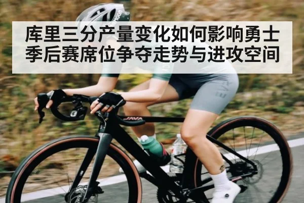 库里三分产量变化如何影响勇士季后赛席位争夺走势与进攻空间